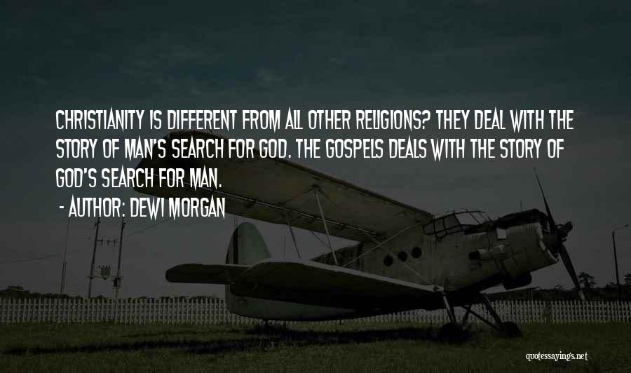 Dewi Morgan Quotes: Christianity Is Different From All Other Religions? They Deal With The Story Of Man's Search For God. The Gospels Deals