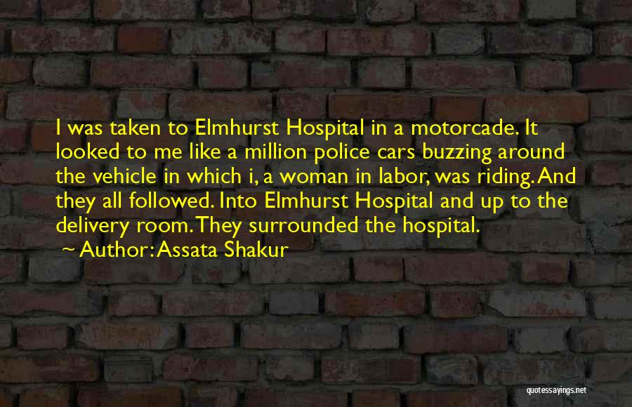 Assata Shakur Quotes: I Was Taken To Elmhurst Hospital In A Motorcade. It Looked To Me Like A Million Police Cars Buzzing Around