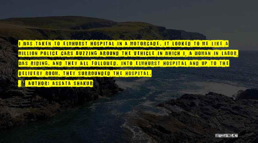 Assata Shakur Quotes: I Was Taken To Elmhurst Hospital In A Motorcade. It Looked To Me Like A Million Police Cars Buzzing Around