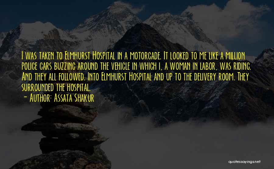 Assata Shakur Quotes: I Was Taken To Elmhurst Hospital In A Motorcade. It Looked To Me Like A Million Police Cars Buzzing Around