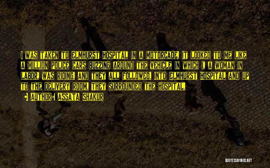 Assata Shakur Quotes: I Was Taken To Elmhurst Hospital In A Motorcade. It Looked To Me Like A Million Police Cars Buzzing Around