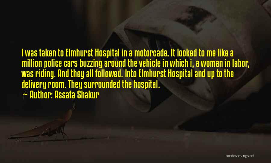 Assata Shakur Quotes: I Was Taken To Elmhurst Hospital In A Motorcade. It Looked To Me Like A Million Police Cars Buzzing Around