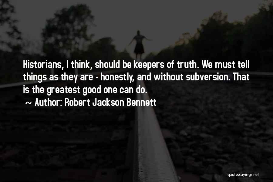 Robert Jackson Bennett Quotes: Historians, I Think, Should Be Keepers Of Truth. We Must Tell Things As They Are - Honestly, And Without Subversion.