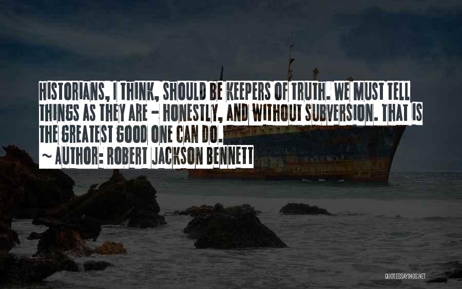 Robert Jackson Bennett Quotes: Historians, I Think, Should Be Keepers Of Truth. We Must Tell Things As They Are - Honestly, And Without Subversion.