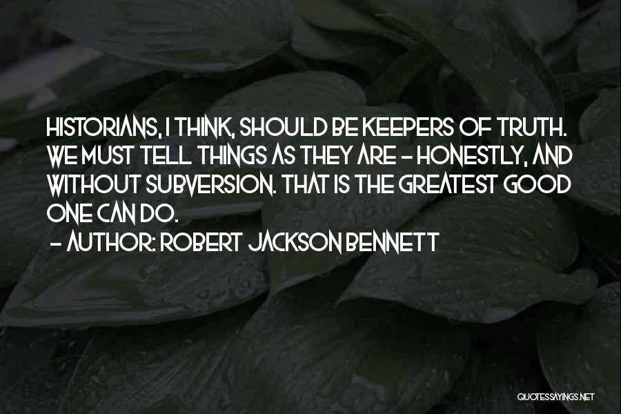 Robert Jackson Bennett Quotes: Historians, I Think, Should Be Keepers Of Truth. We Must Tell Things As They Are - Honestly, And Without Subversion.