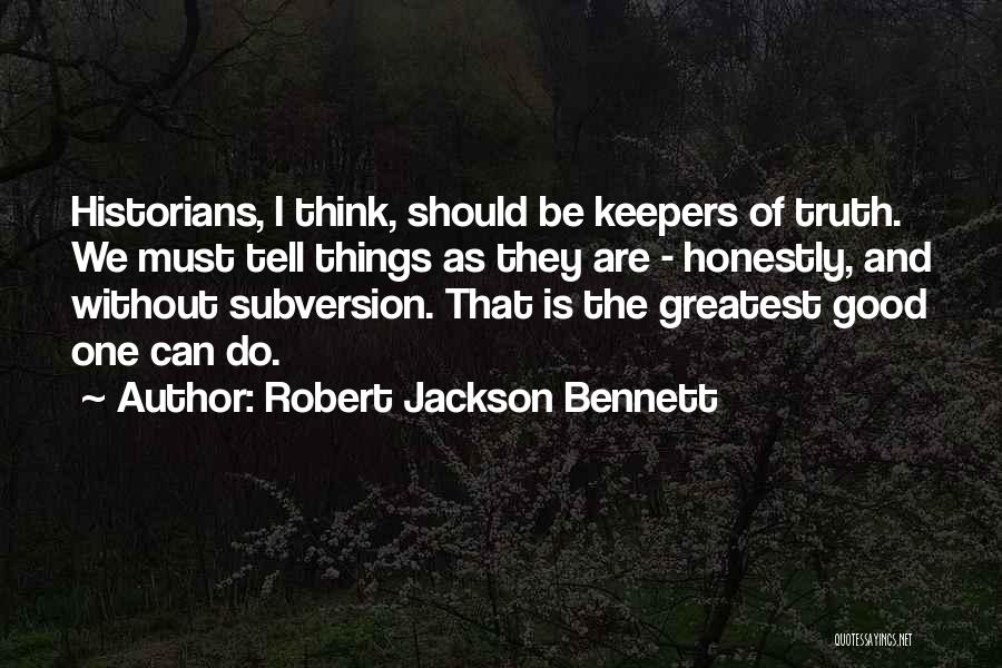 Robert Jackson Bennett Quotes: Historians, I Think, Should Be Keepers Of Truth. We Must Tell Things As They Are - Honestly, And Without Subversion.