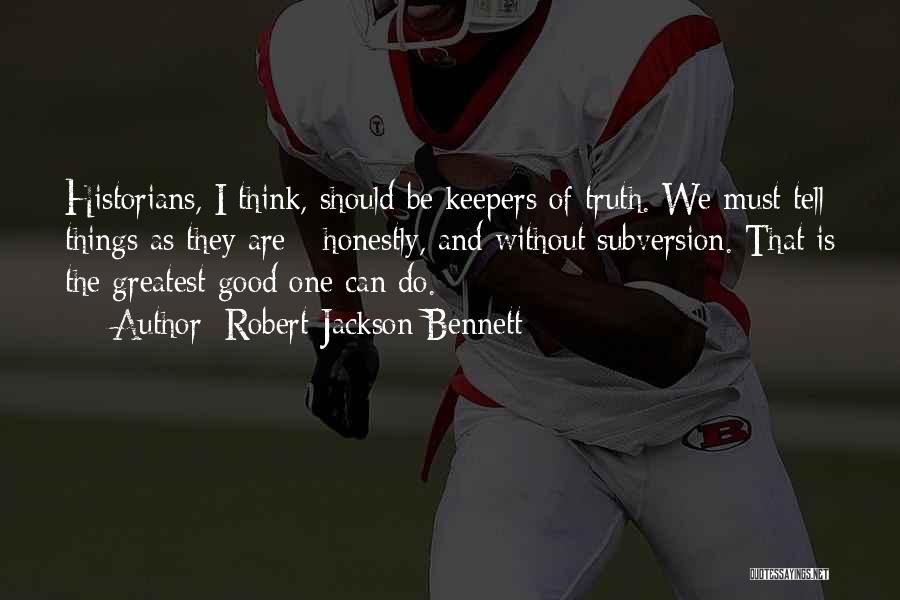 Robert Jackson Bennett Quotes: Historians, I Think, Should Be Keepers Of Truth. We Must Tell Things As They Are - Honestly, And Without Subversion.