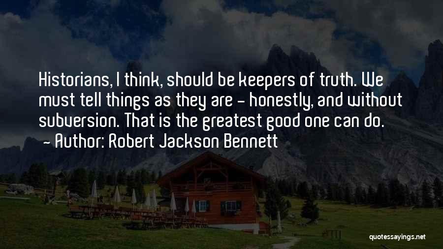 Robert Jackson Bennett Quotes: Historians, I Think, Should Be Keepers Of Truth. We Must Tell Things As They Are - Honestly, And Without Subversion.