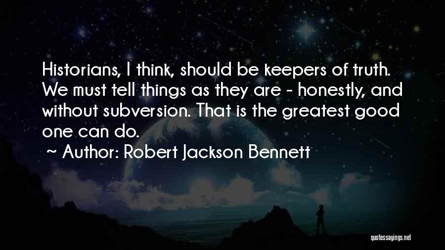 Robert Jackson Bennett Quotes: Historians, I Think, Should Be Keepers Of Truth. We Must Tell Things As They Are - Honestly, And Without Subversion.
