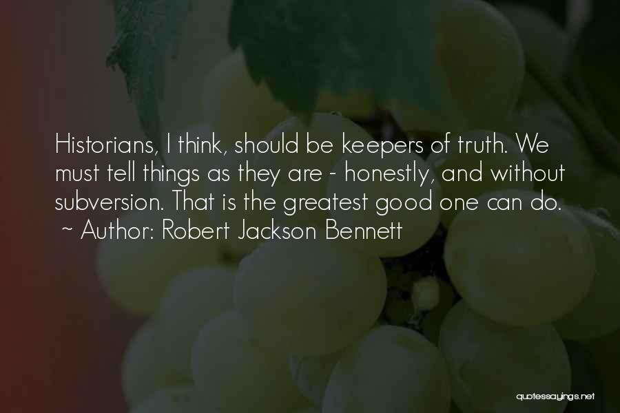 Robert Jackson Bennett Quotes: Historians, I Think, Should Be Keepers Of Truth. We Must Tell Things As They Are - Honestly, And Without Subversion.