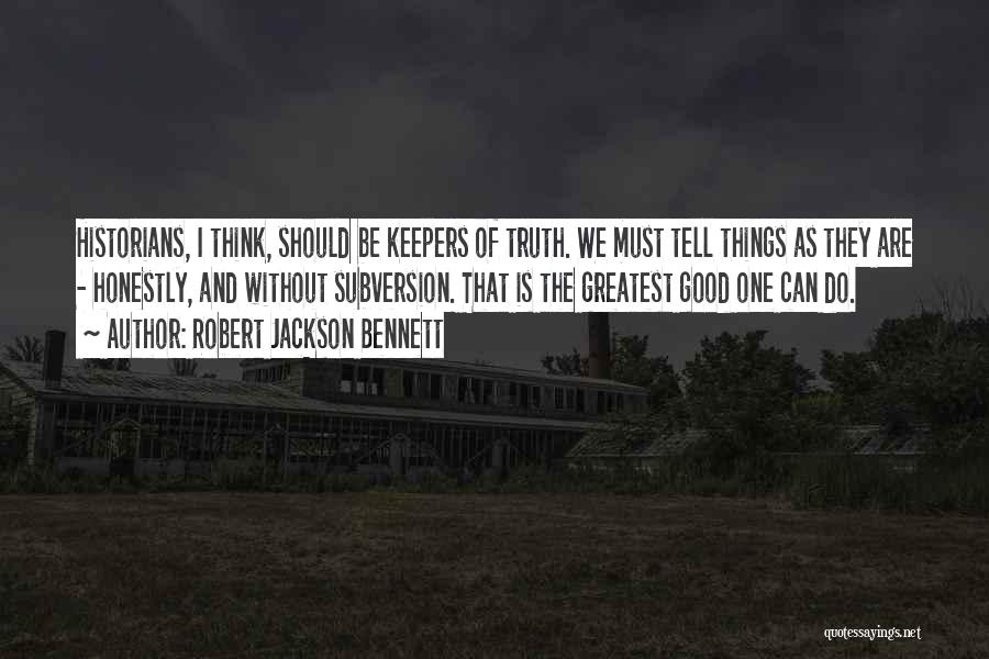 Robert Jackson Bennett Quotes: Historians, I Think, Should Be Keepers Of Truth. We Must Tell Things As They Are - Honestly, And Without Subversion.