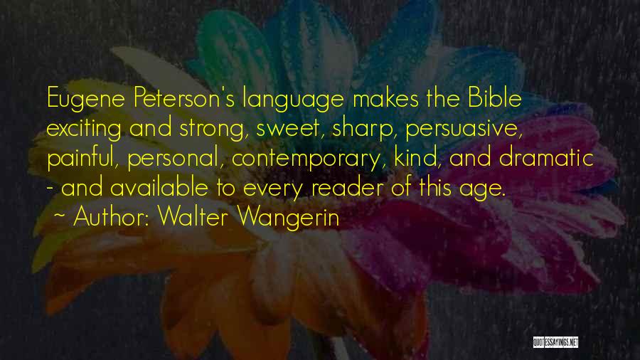 Walter Wangerin Quotes: Eugene Peterson's Language Makes The Bible Exciting And Strong, Sweet, Sharp, Persuasive, Painful, Personal, Contemporary, Kind, And Dramatic - And