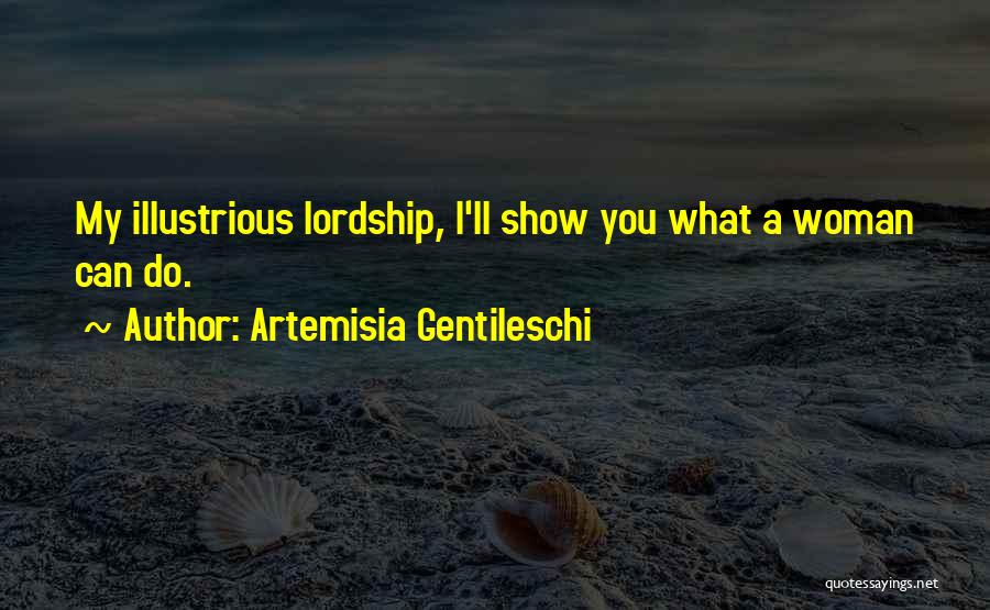 Artemisia Gentileschi Quotes: My Illustrious Lordship, I'll Show You What A Woman Can Do.