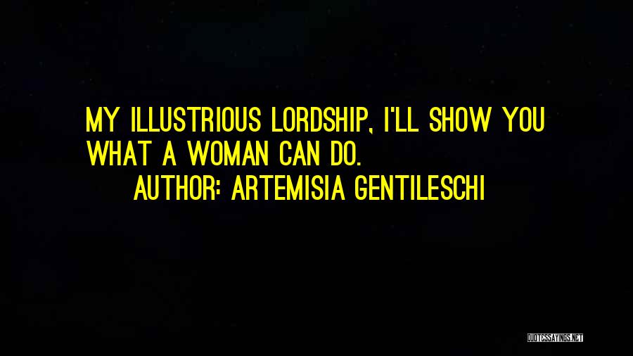 Artemisia Gentileschi Quotes: My Illustrious Lordship, I'll Show You What A Woman Can Do.