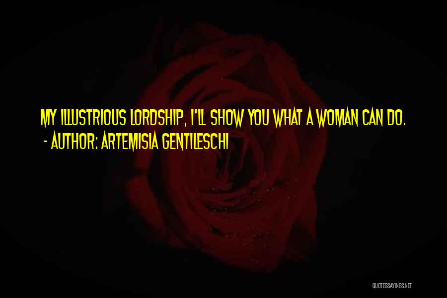 Artemisia Gentileschi Quotes: My Illustrious Lordship, I'll Show You What A Woman Can Do.