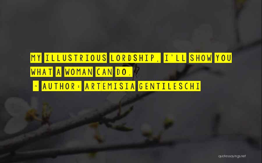 Artemisia Gentileschi Quotes: My Illustrious Lordship, I'll Show You What A Woman Can Do.