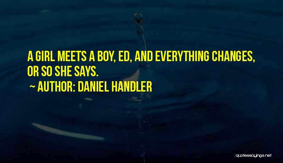 Daniel Handler Quotes: A Girl Meets A Boy, Ed, And Everything Changes, Or So She Says.