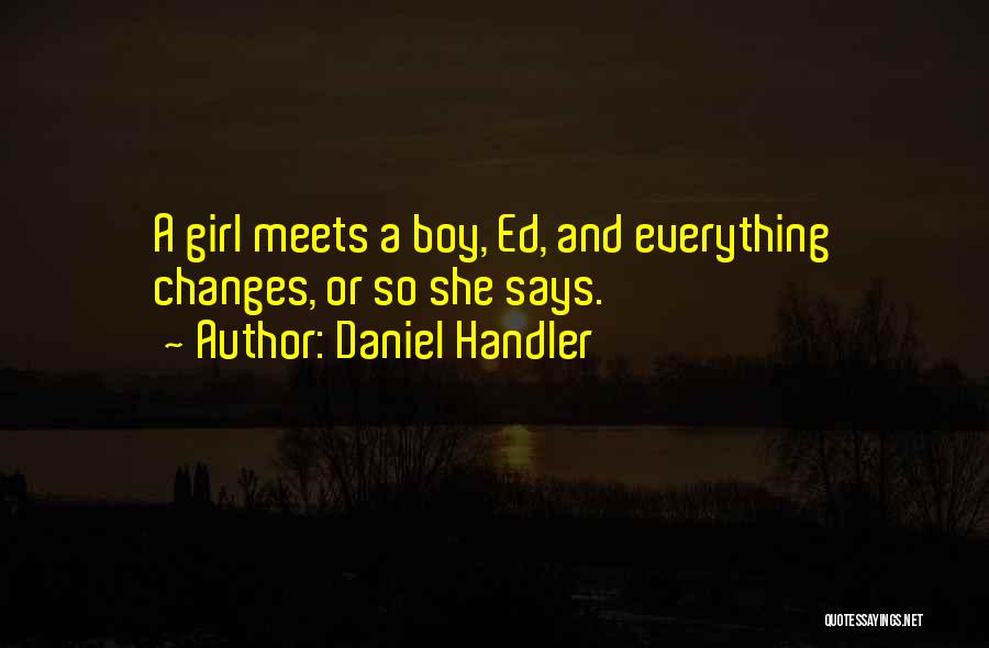 Daniel Handler Quotes: A Girl Meets A Boy, Ed, And Everything Changes, Or So She Says.