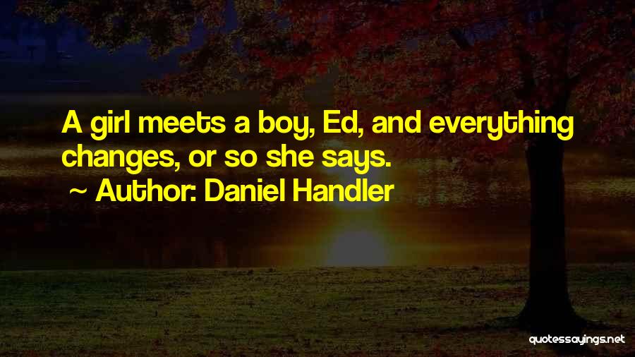 Daniel Handler Quotes: A Girl Meets A Boy, Ed, And Everything Changes, Or So She Says.