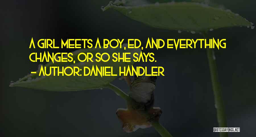 Daniel Handler Quotes: A Girl Meets A Boy, Ed, And Everything Changes, Or So She Says.