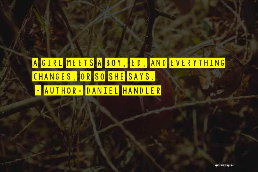 Daniel Handler Quotes: A Girl Meets A Boy, Ed, And Everything Changes, Or So She Says.