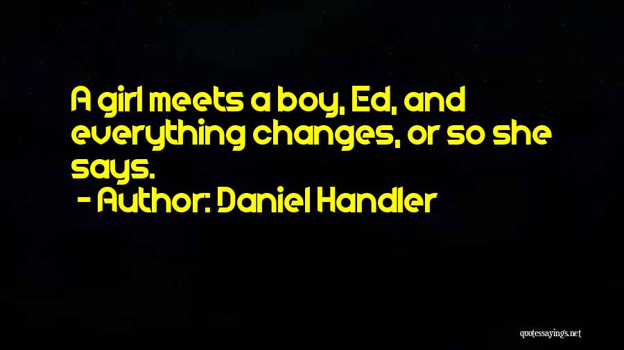 Daniel Handler Quotes: A Girl Meets A Boy, Ed, And Everything Changes, Or So She Says.