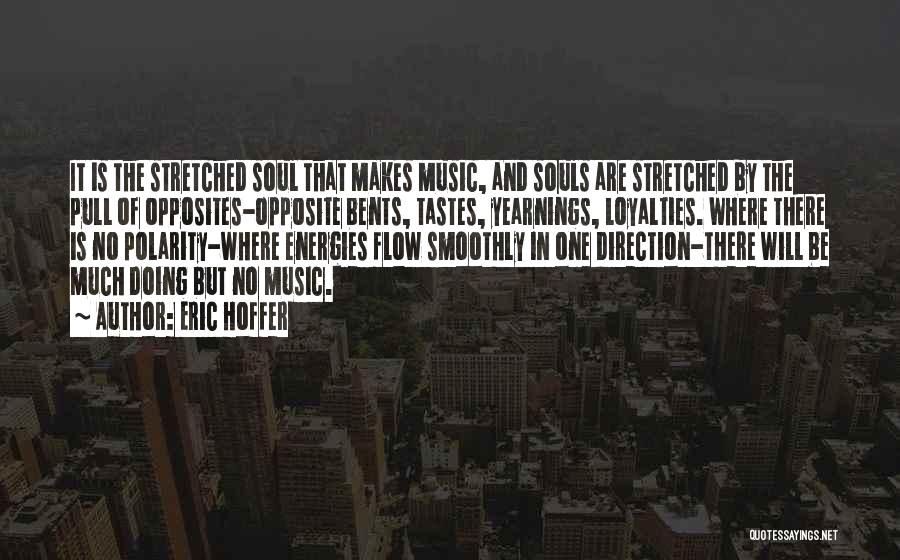 Eric Hoffer Quotes: It Is The Stretched Soul That Makes Music, And Souls Are Stretched By The Pull Of Opposites-opposite Bents, Tastes, Yearnings,
