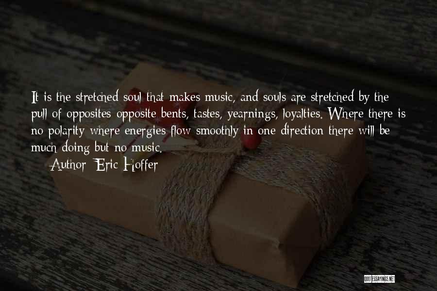 Eric Hoffer Quotes: It Is The Stretched Soul That Makes Music, And Souls Are Stretched By The Pull Of Opposites-opposite Bents, Tastes, Yearnings,