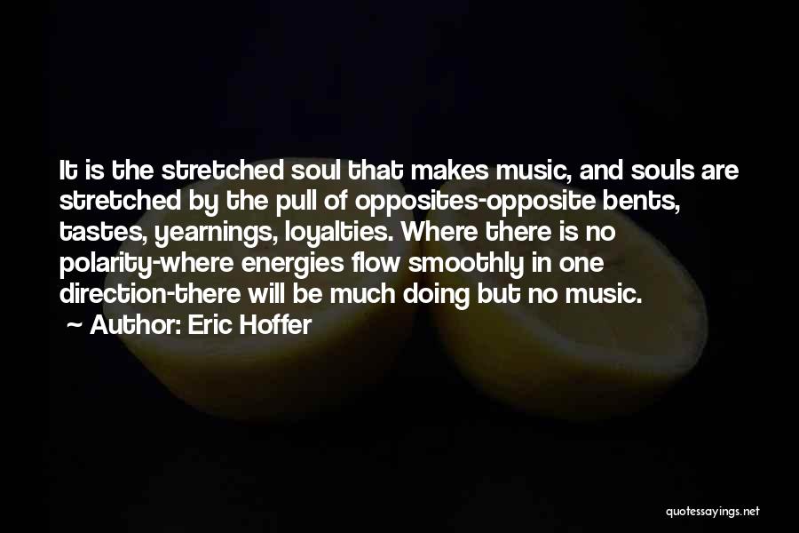 Eric Hoffer Quotes: It Is The Stretched Soul That Makes Music, And Souls Are Stretched By The Pull Of Opposites-opposite Bents, Tastes, Yearnings,