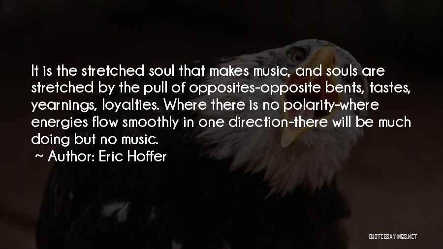 Eric Hoffer Quotes: It Is The Stretched Soul That Makes Music, And Souls Are Stretched By The Pull Of Opposites-opposite Bents, Tastes, Yearnings,