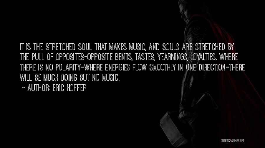 Eric Hoffer Quotes: It Is The Stretched Soul That Makes Music, And Souls Are Stretched By The Pull Of Opposites-opposite Bents, Tastes, Yearnings,