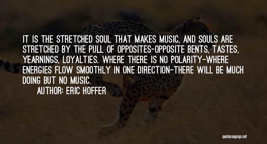 Eric Hoffer Quotes: It Is The Stretched Soul That Makes Music, And Souls Are Stretched By The Pull Of Opposites-opposite Bents, Tastes, Yearnings,