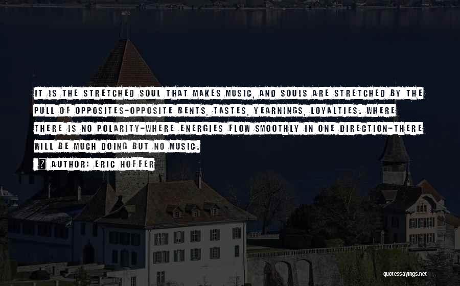 Eric Hoffer Quotes: It Is The Stretched Soul That Makes Music, And Souls Are Stretched By The Pull Of Opposites-opposite Bents, Tastes, Yearnings,