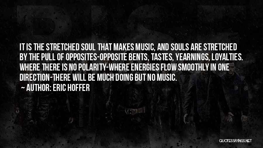 Eric Hoffer Quotes: It Is The Stretched Soul That Makes Music, And Souls Are Stretched By The Pull Of Opposites-opposite Bents, Tastes, Yearnings,