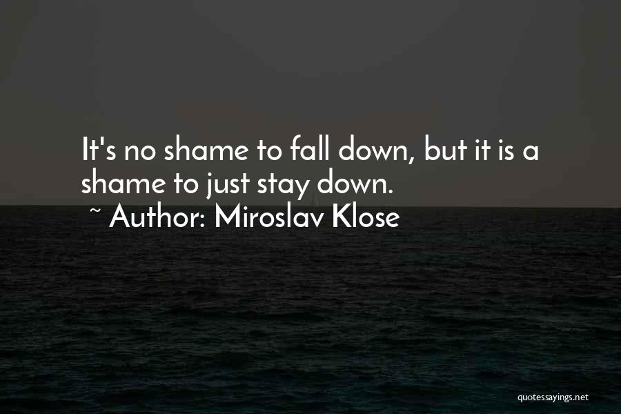 Miroslav Klose Quotes: It's No Shame To Fall Down, But It Is A Shame To Just Stay Down.
