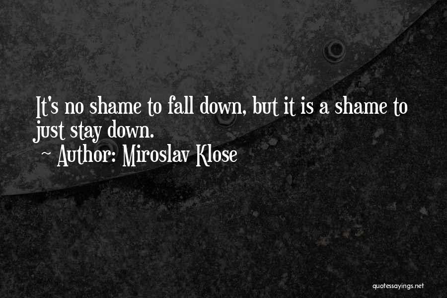 Miroslav Klose Quotes: It's No Shame To Fall Down, But It Is A Shame To Just Stay Down.