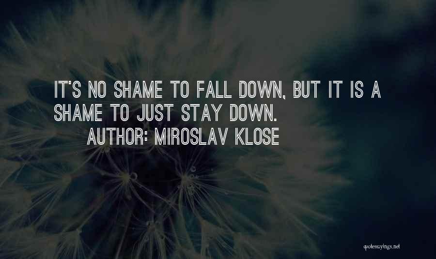 Miroslav Klose Quotes: It's No Shame To Fall Down, But It Is A Shame To Just Stay Down.