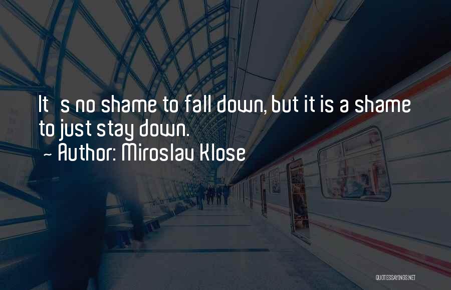 Miroslav Klose Quotes: It's No Shame To Fall Down, But It Is A Shame To Just Stay Down.