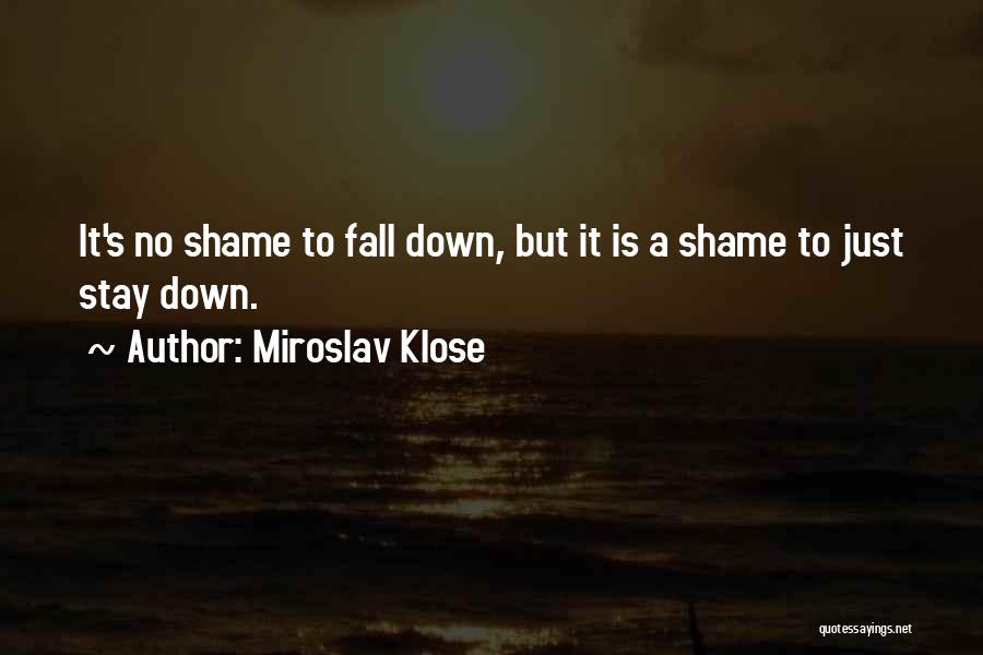 Miroslav Klose Quotes: It's No Shame To Fall Down, But It Is A Shame To Just Stay Down.