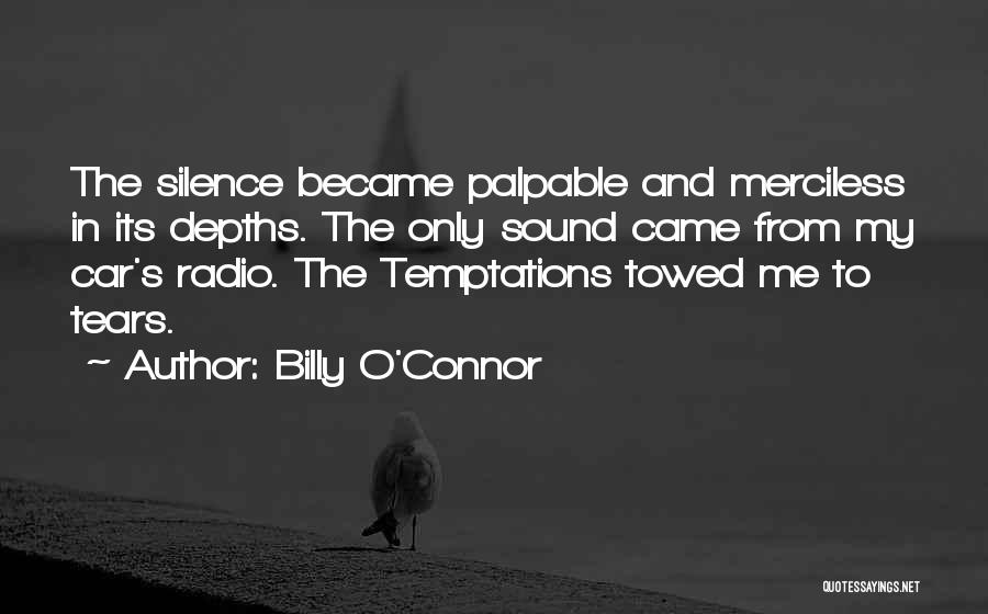 Billy O'Connor Quotes: The Silence Became Palpable And Merciless In Its Depths. The Only Sound Came From My Car's Radio. The Temptations Towed