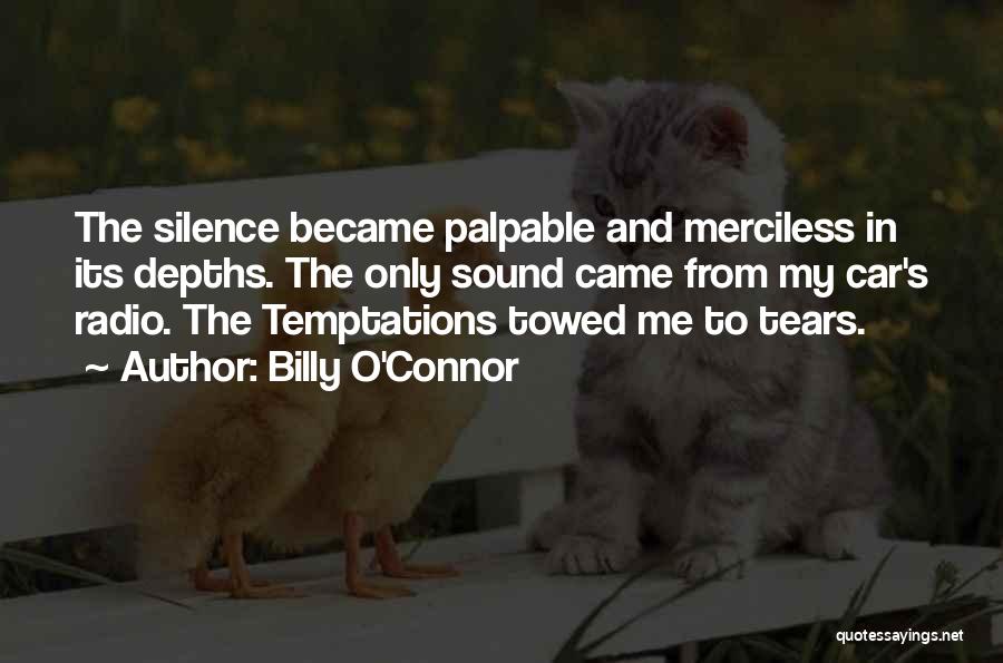 Billy O'Connor Quotes: The Silence Became Palpable And Merciless In Its Depths. The Only Sound Came From My Car's Radio. The Temptations Towed