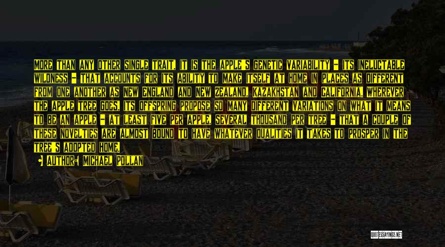 Michael Pollan Quotes: More Than Any Other Single Trait, It Is The Apple's Genetic Variability - Its Ineluctable Wildness - That Accounts For