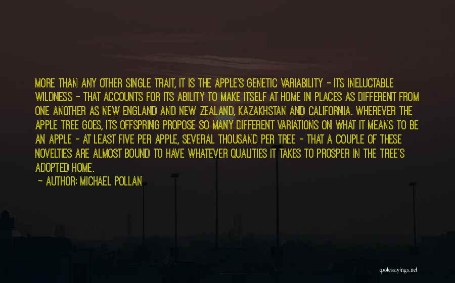 Michael Pollan Quotes: More Than Any Other Single Trait, It Is The Apple's Genetic Variability - Its Ineluctable Wildness - That Accounts For