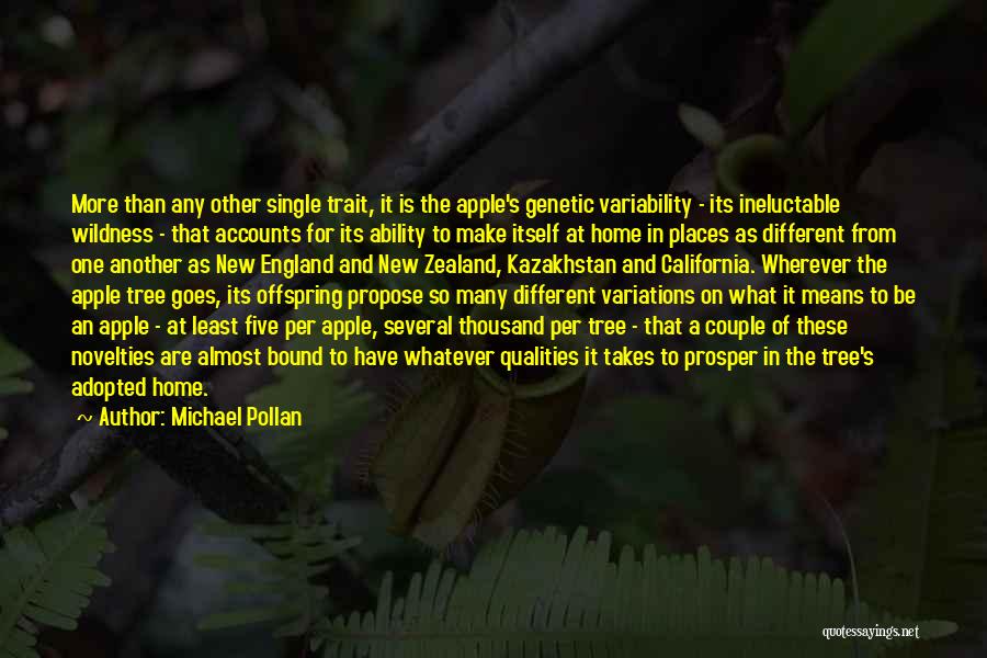 Michael Pollan Quotes: More Than Any Other Single Trait, It Is The Apple's Genetic Variability - Its Ineluctable Wildness - That Accounts For