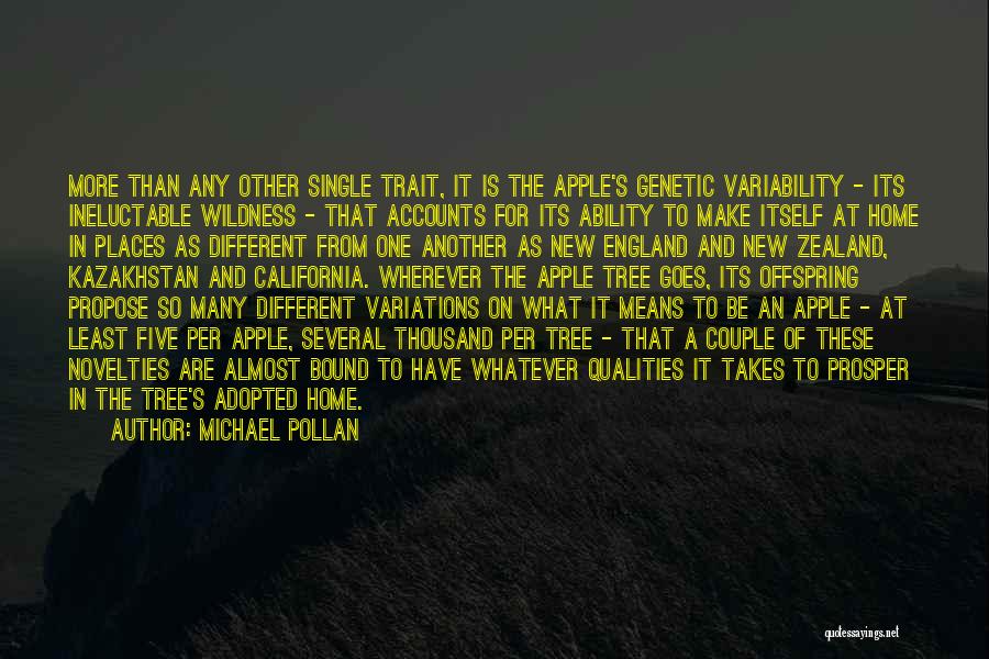 Michael Pollan Quotes: More Than Any Other Single Trait, It Is The Apple's Genetic Variability - Its Ineluctable Wildness - That Accounts For