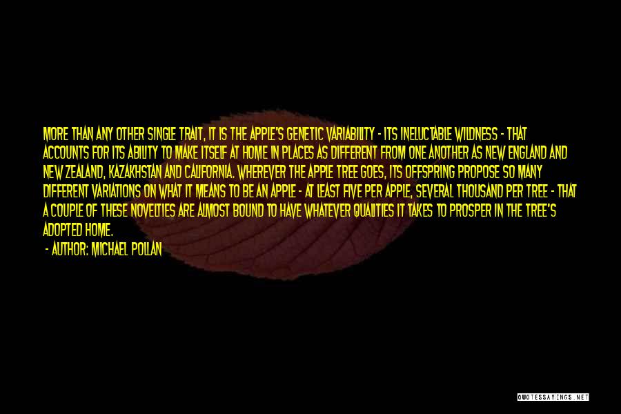 Michael Pollan Quotes: More Than Any Other Single Trait, It Is The Apple's Genetic Variability - Its Ineluctable Wildness - That Accounts For