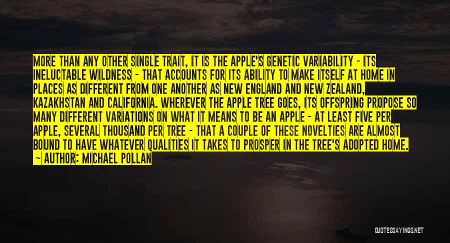 Michael Pollan Quotes: More Than Any Other Single Trait, It Is The Apple's Genetic Variability - Its Ineluctable Wildness - That Accounts For