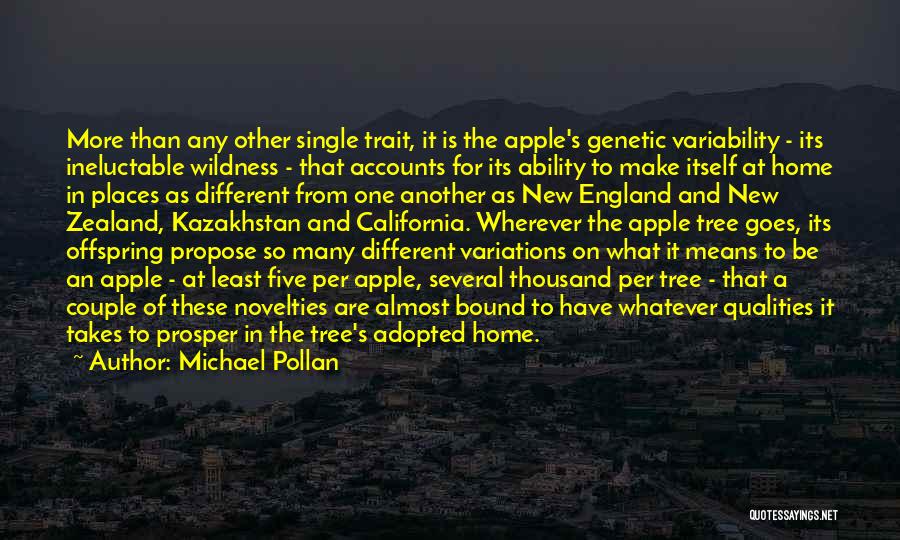 Michael Pollan Quotes: More Than Any Other Single Trait, It Is The Apple's Genetic Variability - Its Ineluctable Wildness - That Accounts For