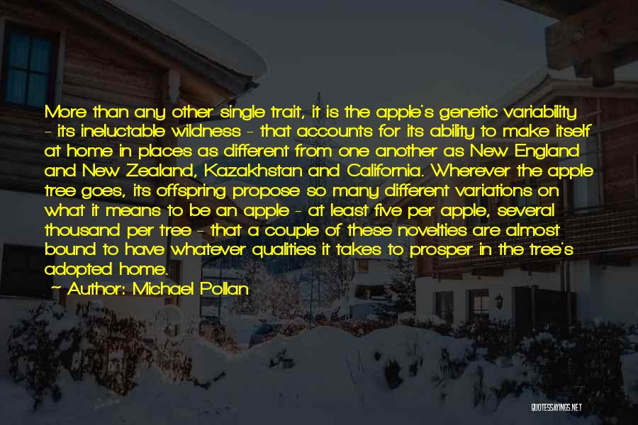 Michael Pollan Quotes: More Than Any Other Single Trait, It Is The Apple's Genetic Variability - Its Ineluctable Wildness - That Accounts For