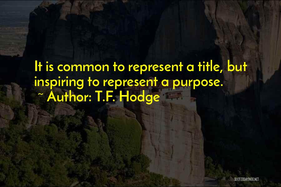 T.F. Hodge Quotes: It Is Common To Represent A Title, But Inspiring To Represent A Purpose.